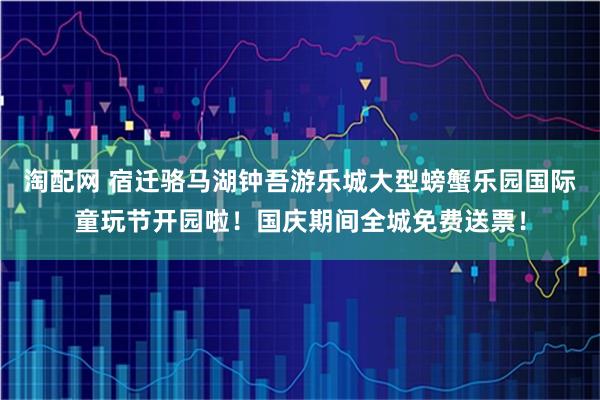 淘配网 宿迁骆马湖钟吾游乐城大型螃蟹乐园国际童玩节开园啦！国庆期间全城免费送票！