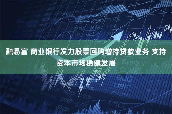 融易富 商业银行发力股票回购增持贷款业务 支持资本市场稳健发展