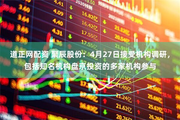 道正网配资 聚辰股份：4月27日接受机构调研，包括知名机构盘京投资的多家机构参与