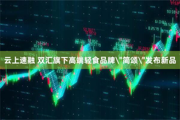 云上速融 双汇旗下高端轻食品牌