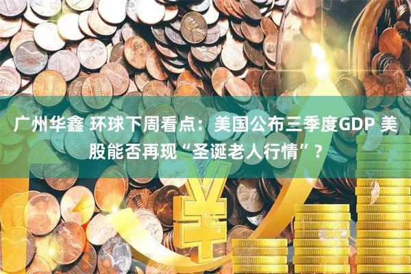 广州华鑫 环球下周看点:美国公布三季度GDP 美股能否再现“圣诞老人行情”?