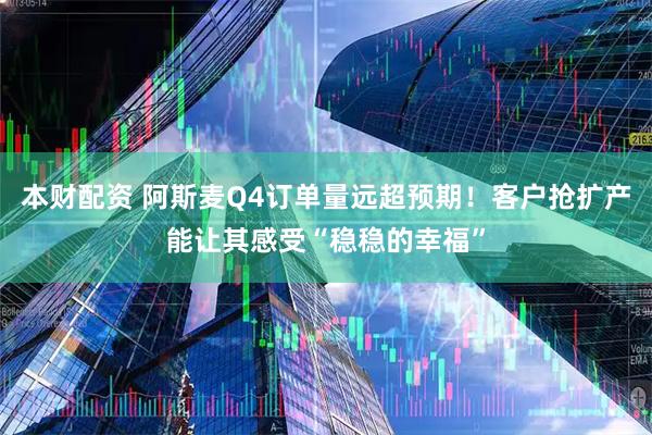 本财配资 阿斯麦Q4订单量远超预期！客户抢扩产能让其感受“稳稳的幸福”