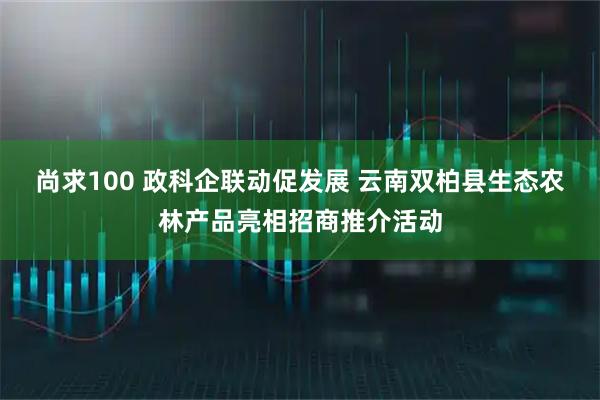 尚求100 政科企联动促发展 云南双柏县生态农林产品亮相招商推介活动