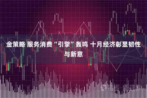 金策略 服务消费“引擎”轰鸣 十月经济彰显韧性与新意