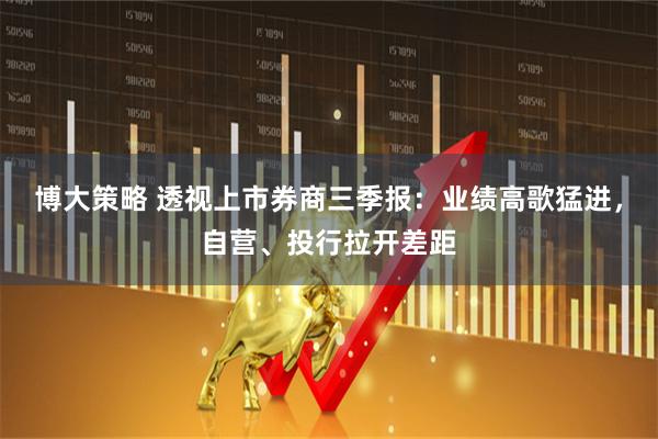 博大策略 透视上市券商三季报：业绩高歌猛进，自营、投行拉开差距