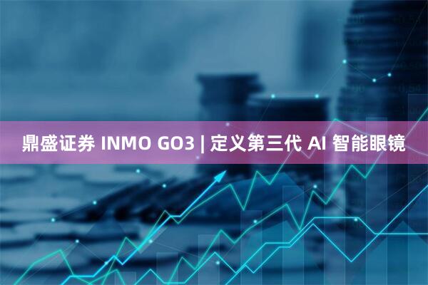 鼎盛证券 INMO GO3 | 定义第三代 AI 智能眼镜